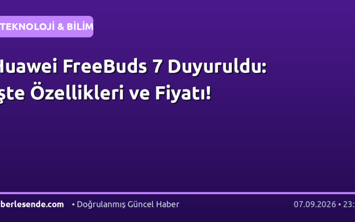 Huawei FreeBuds 7 Duyuruldu: İşte Özellikleri ve Fiyatı!