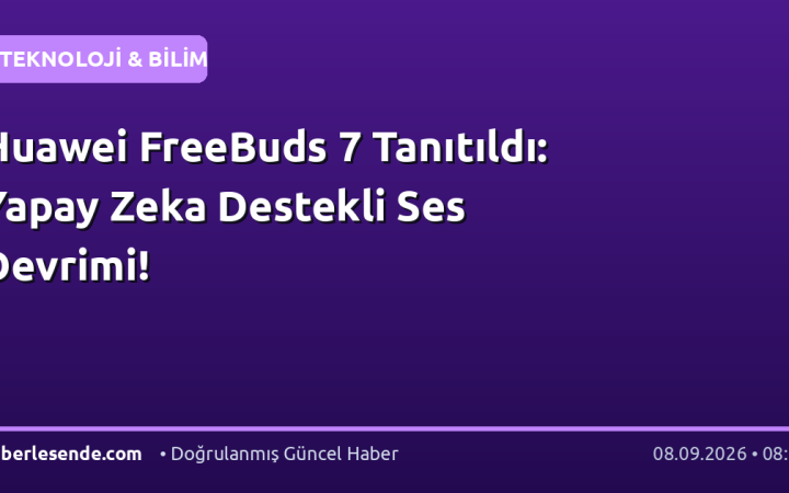 Huawei FreeBuds 7 Tanıtıldı: Yapay Zeka Destekli Ses Devrimi!