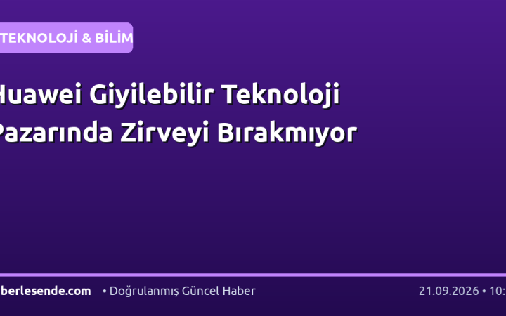 Huawei Giyilebilir Teknoloji Pazarında Zirveyi Bırakmıyor