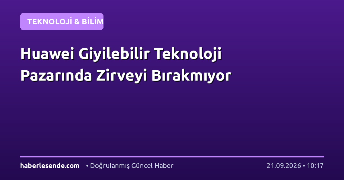 Huawei Giyilebilir Teknoloji Pazarında Zirveyi Bırakmıyor