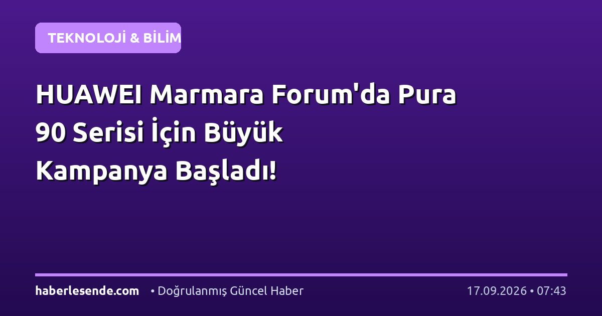HUAWEI Marmara Forum'da Pura 90 Serisi İçin Büyük Kampanya Başladı!