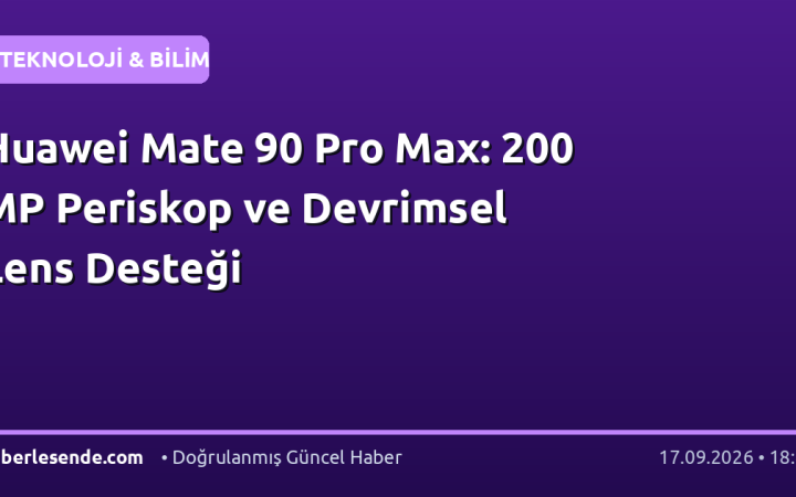 Huawei Mate 90 Pro Max: 200 MP Periskop ve Devrimsel Lens Desteği