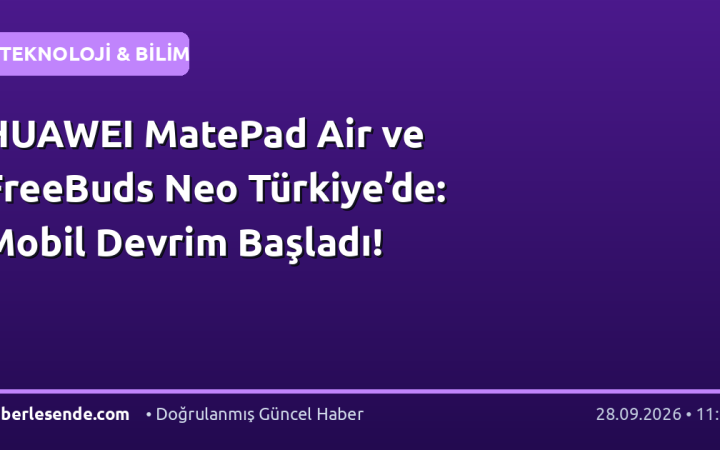 HUAWEI MatePad Air ve FreeBuds Neo Türkiye’de: Mobil Devrim Başladı!
