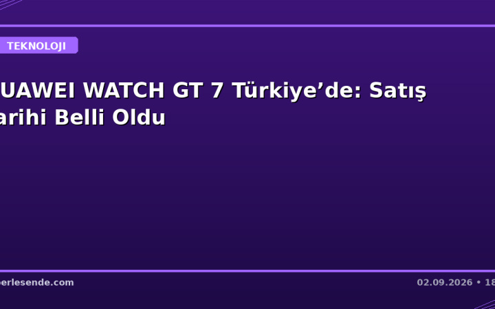 HUAWEI WATCH GT 7 Türkiye’de: Satış Tarihi Belli Oldu