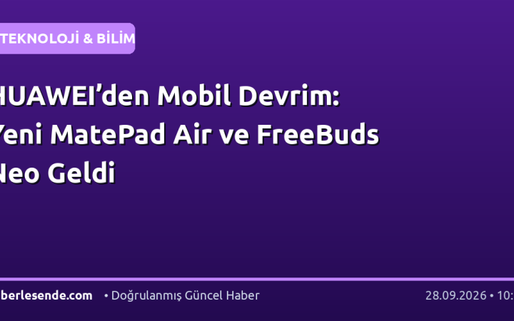 HUAWEI’den Mobil Devrim: Yeni MatePad Air ve FreeBuds Neo Geldi