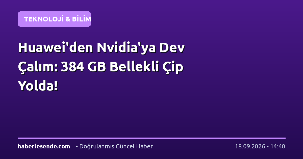 Huawei'den Nvidia'ya Dev Çalım: 384 GB Bellekli Çip Yolda!