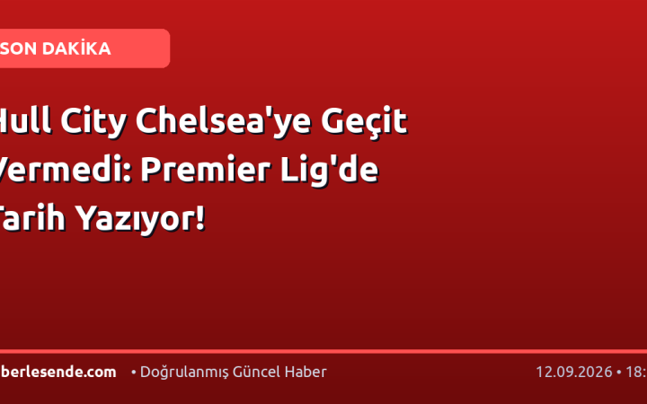 Hull City Chelsea'ye Geçit Vermedi: Premier Lig'de Tarih Yazıyor!