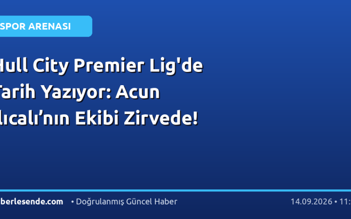 Hull City Premier Lig'de Tarih Yazıyor: Acun Ilıcalı’nın Ekibi Zirvede!