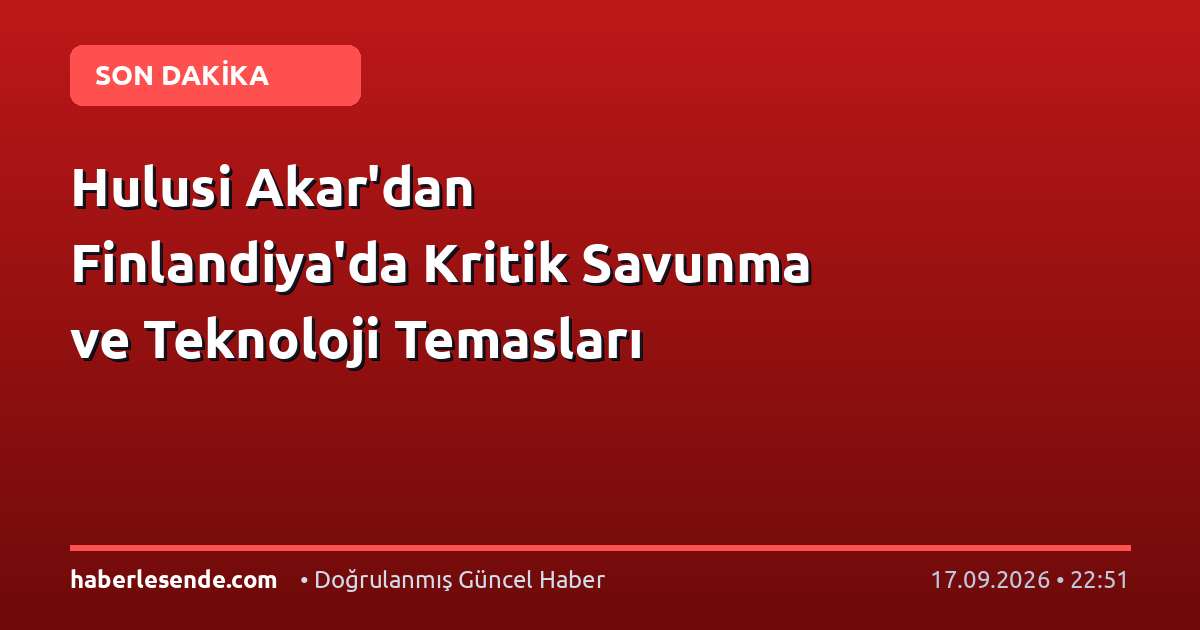 Hulusi Akar'dan Finlandiya'da Kritik Savunma ve Teknoloji Temasları