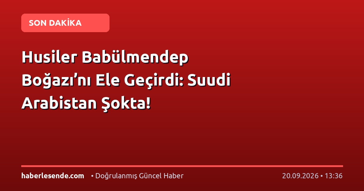 Husiler Babülmendep Boğazı’nı Ele Geçirdi: Suudi Arabistan Şokta!