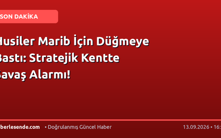 Husiler Marib İçin Düğmeye Bastı: Stratejik Kentte Savaş Alarmı!