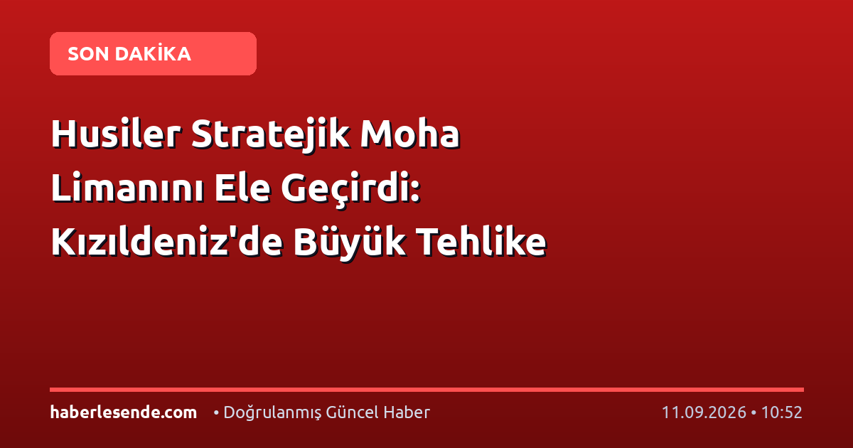 Husiler Stratejik Moha Limanını Ele Geçirdi: Kızıldeniz'de Büyük Tehlike