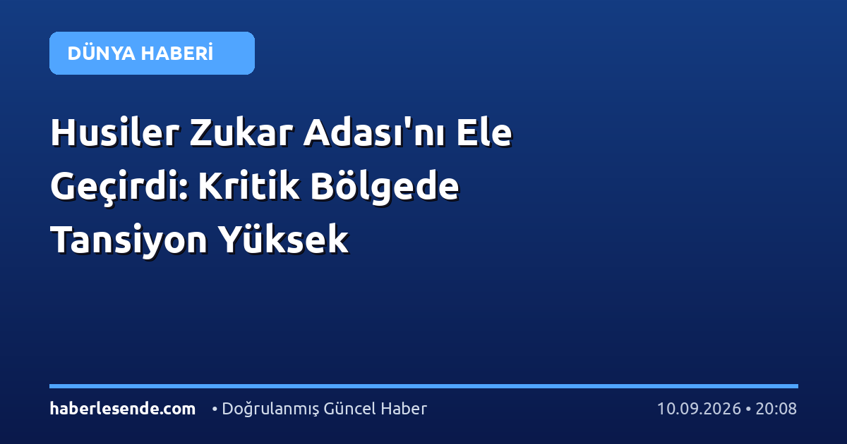Husiler Zukar Adası'nı Ele Geçirdi: Kritik Bölgede Tansiyon Yüksek