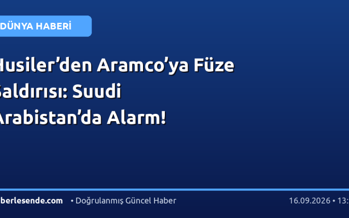 Husiler’den Aramco’ya Füze Saldırısı: Suudi Arabistan’da Alarm!