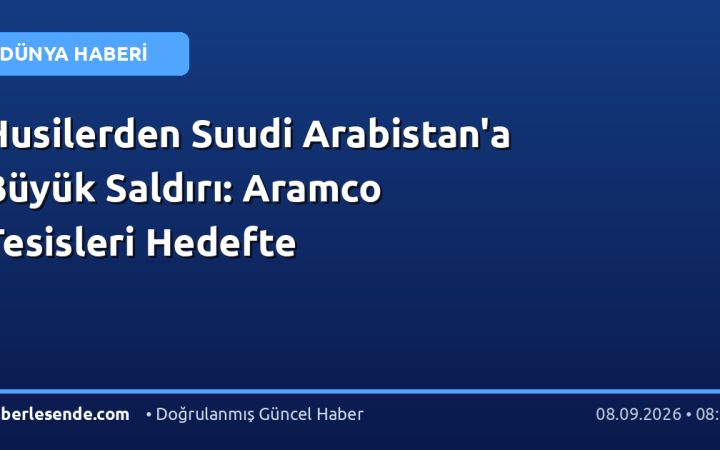 Husilerden Suudi Arabistan'a Büyük Saldırı: Aramco Tesisleri Hedefte