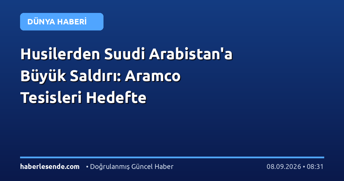 Husilerden Suudi Arabistan'a Büyük Saldırı: Aramco Tesisleri Hedefte