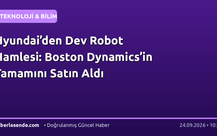 Hyundai’den Dev Robot Hamlesi: Boston Dynamics’in Tamamını Satın Aldı