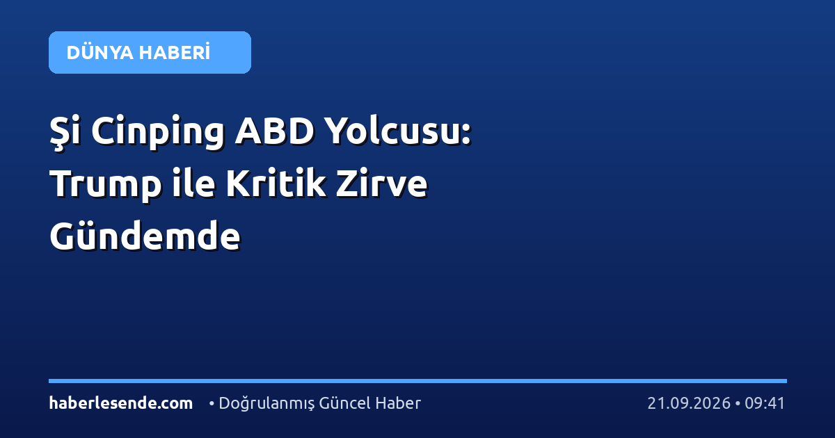Şi Cinping ABD Yolcusu: Trump ile Kritik Zirve Gündemde