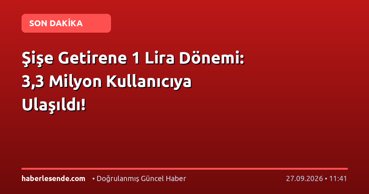 Şişe Getirene 1 Lira Dönemi: 3,3 Milyon Kullanıcıya Ulaşıldı!