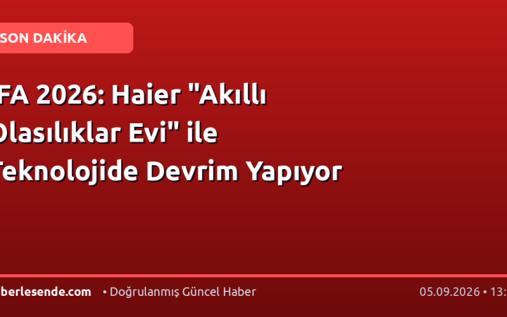 IFA 2026: Haier "Akıllı Olasılıklar Evi" ile Teknolojide Devrim Yapıyor