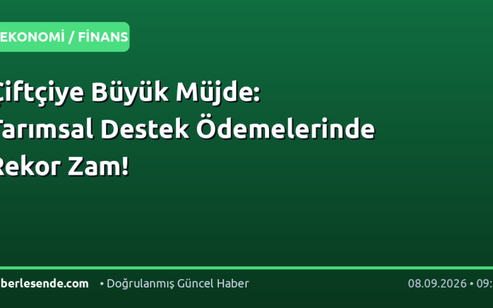 Çiftçiye Büyük Müjde: Tarımsal Destek Ödemelerinde Rekor Zam!