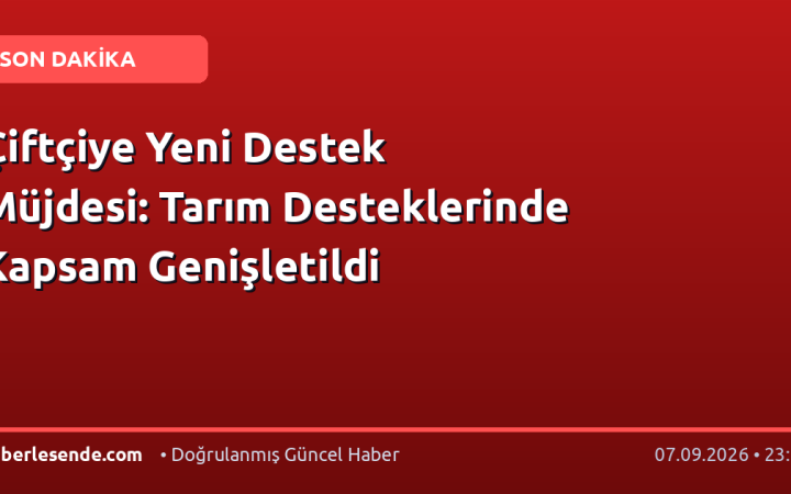 Çiftçiye Yeni Destek Müjdesi: Tarım Desteklerinde Kapsam Genişletildi
