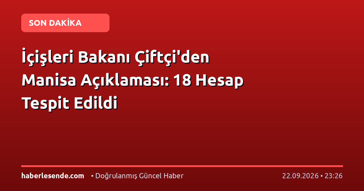 İçişleri Bakanı Çiftçi'den Manisa Açıklaması: 18 Hesap Tespit Edildi