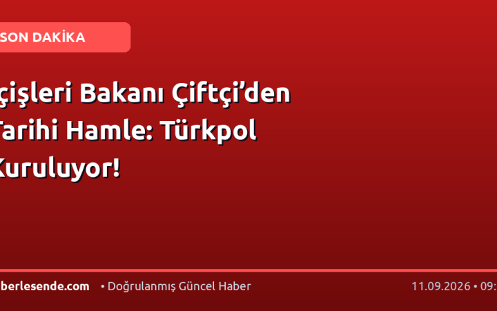 İçişleri Bakanı Çiftçi’den Tarihi Hamle: Türkpol Kuruluyor!