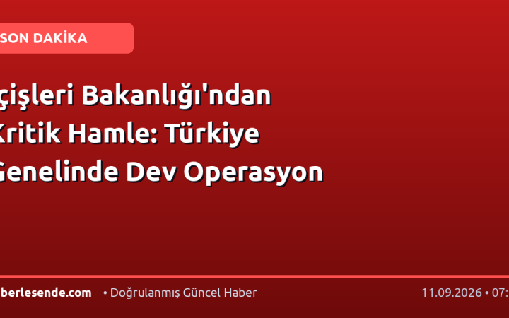 İçişleri Bakanlığı'ndan Kritik Hamle: Türkiye Genelinde Dev Operasyon