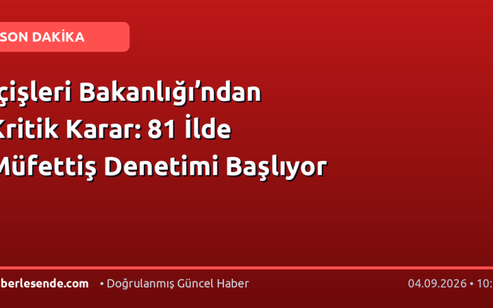İçişleri Bakanlığı’ndan Kritik Karar: 81 İlde Müfettiş Denetimi Başlıyor