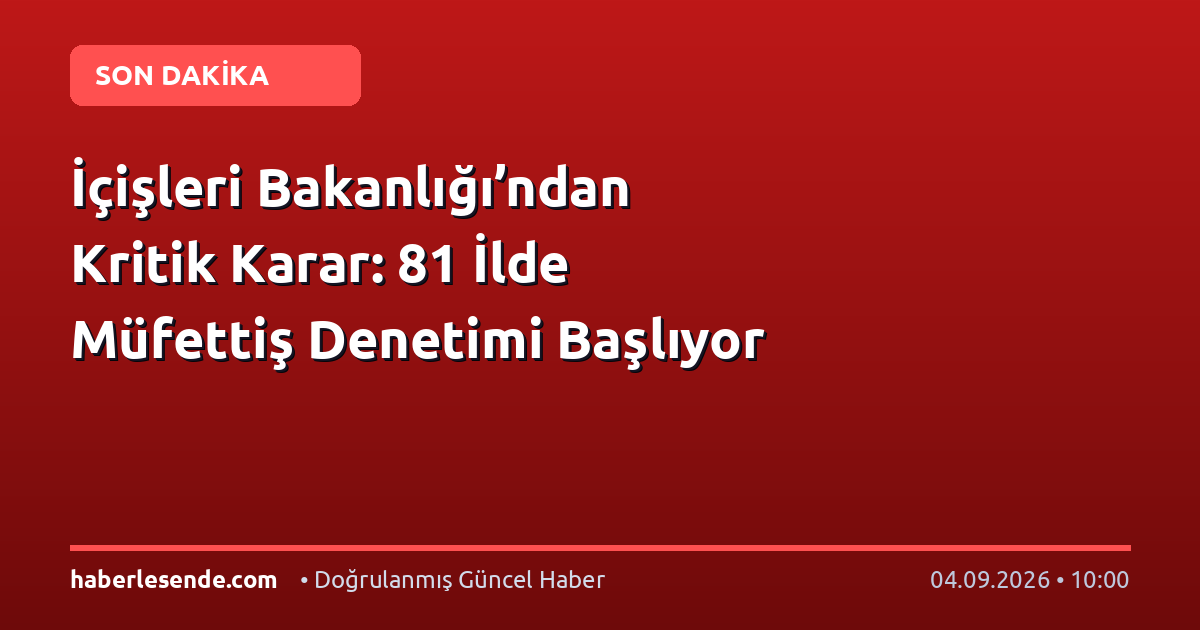 İçişleri Bakanlığı’ndan Kritik Karar: 81 İlde Müfettiş Denetimi Başlıyor