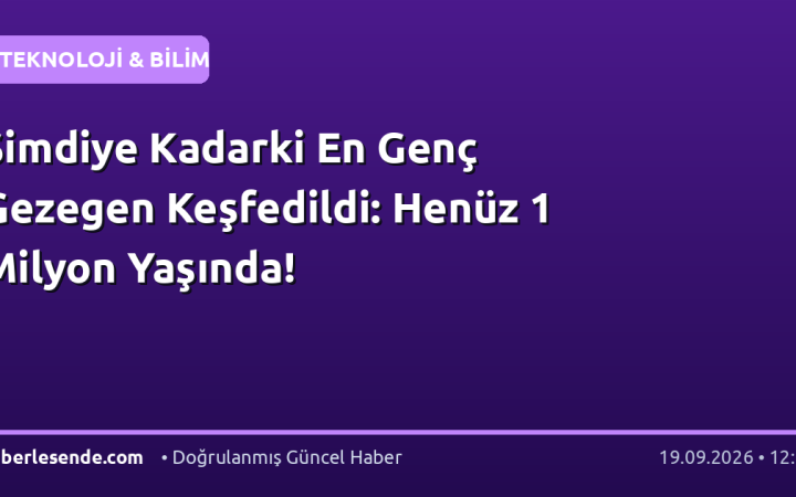 Şimdiye Kadarki En Genç Gezegen Keşfedildi: Henüz 1 Milyon Yaşında!