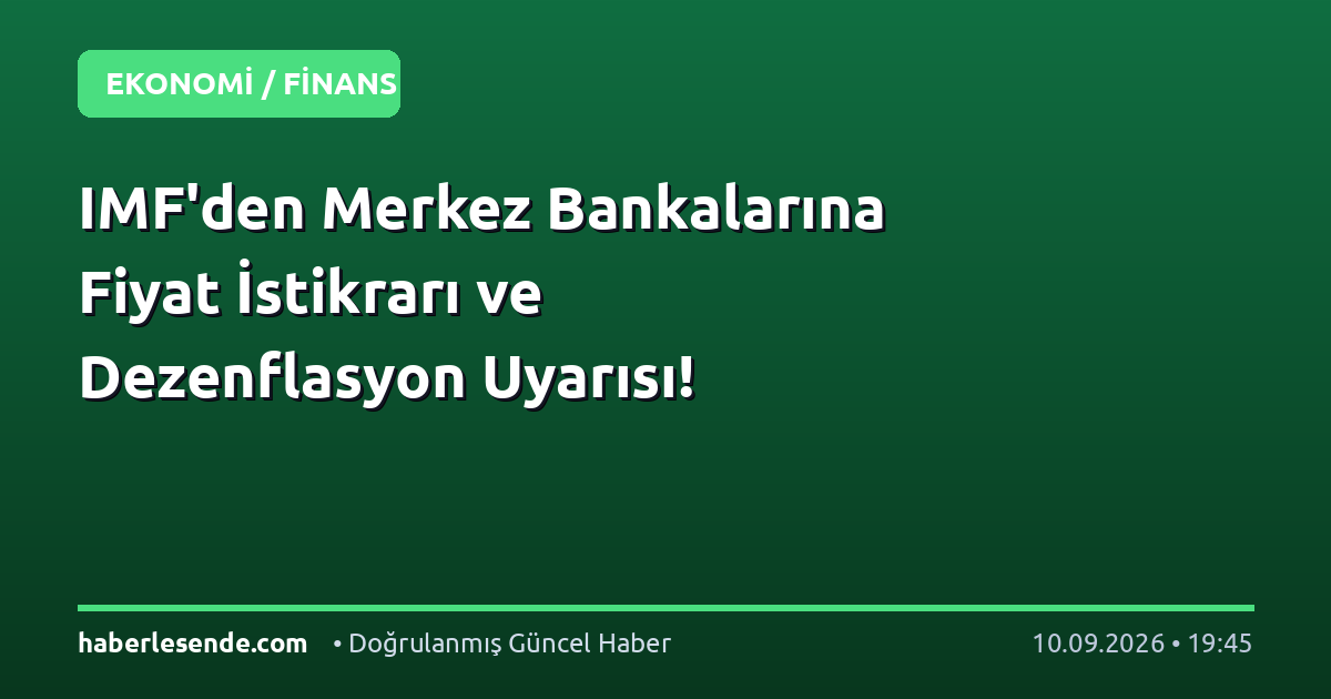 IMF'den Merkez Bankalarına Fiyat İstikrarı ve Dezenflasyon Uyarısı!