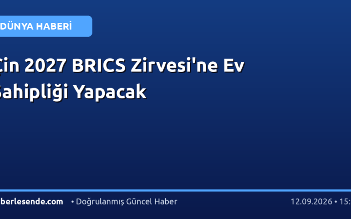 Çin 2027 BRICS Zirvesi'ne Ev Sahipliği Yapacak