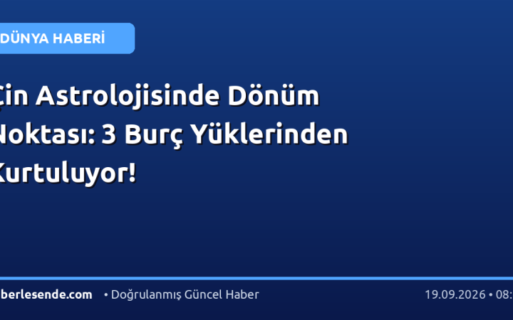 Çin Astrolojisinde Dönüm Noktası: 3 Burç Yüklerinden Kurtuluyor!