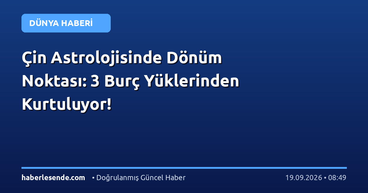 Çin Astrolojisinde Dönüm Noktası: 3 Burç Yüklerinden Kurtuluyor!