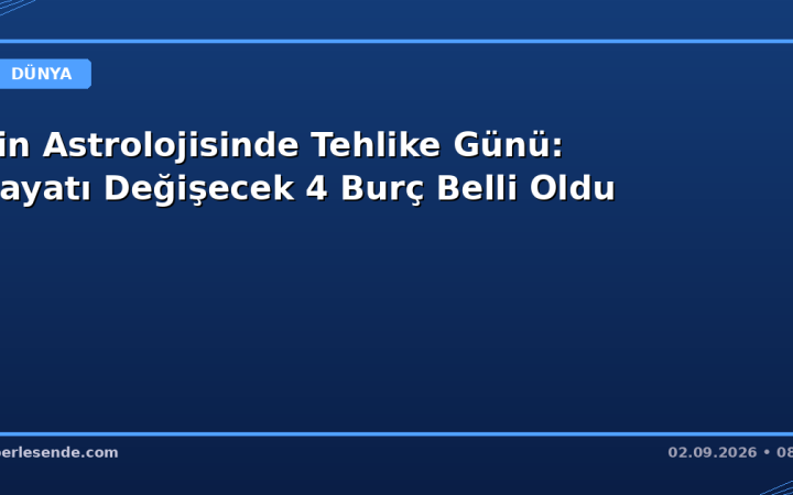 Çin Astrolojisinde Tehlike Günü: Hayatı Değişecek 4 Burç Belli Oldu