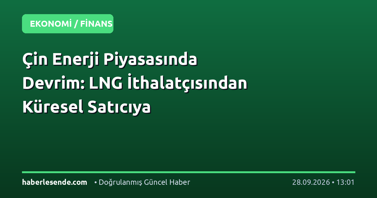 Çin Enerji Piyasasında Devrim: LNG İthalatçısından Küresel Satıcıya