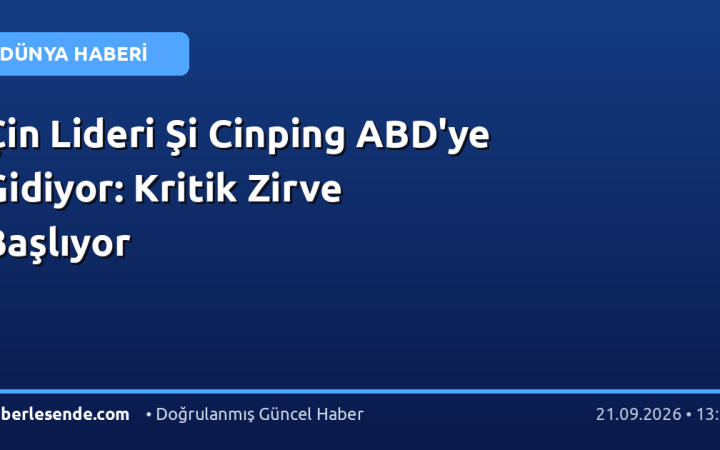 Çin Lideri Şi Cinping ABD'ye Gidiyor: Kritik Zirve Başlıyor