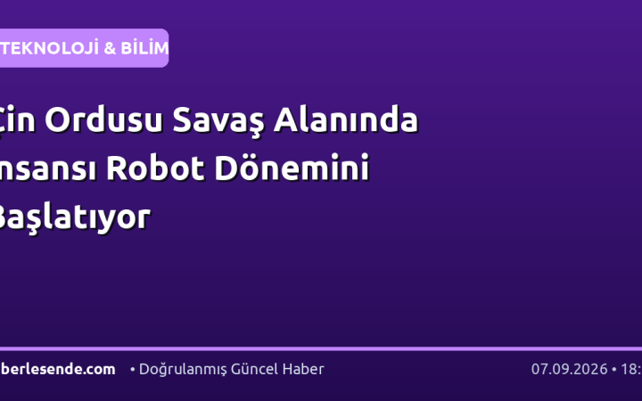 Çin Ordusu Savaş Alanında İnsansı Robot Dönemini Başlatıyor