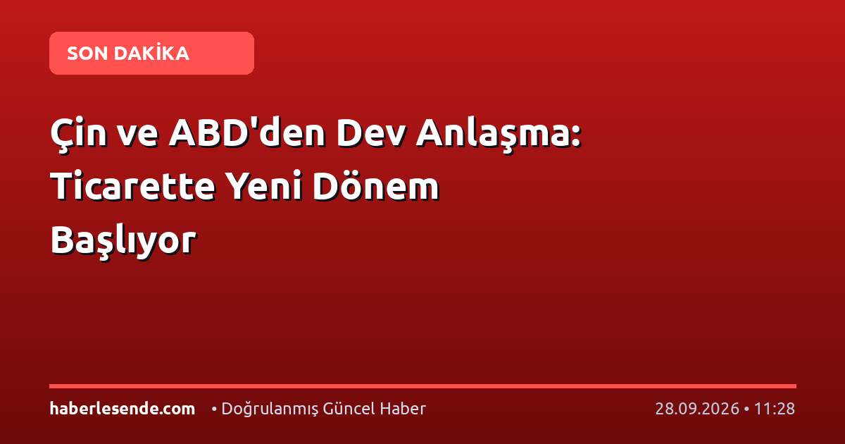 Çin ve ABD'den Dev Anlaşma: Ticarette Yeni Dönem Başlıyor