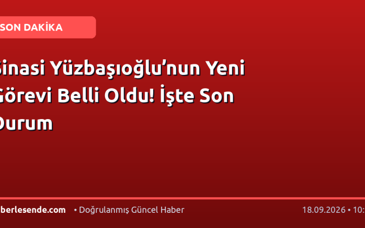Şinasi Yüzbaşıoğlu’nun Yeni Görevi Belli Oldu! İşte Son Durum