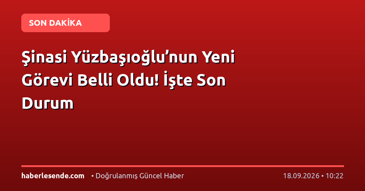 Şinasi Yüzbaşıoğlu’nun Yeni Görevi Belli Oldu! İşte Son Durum