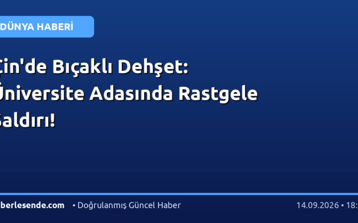 Çin'de Bıçaklı Dehşet: Üniversite Adasında Rastgele Saldırı!