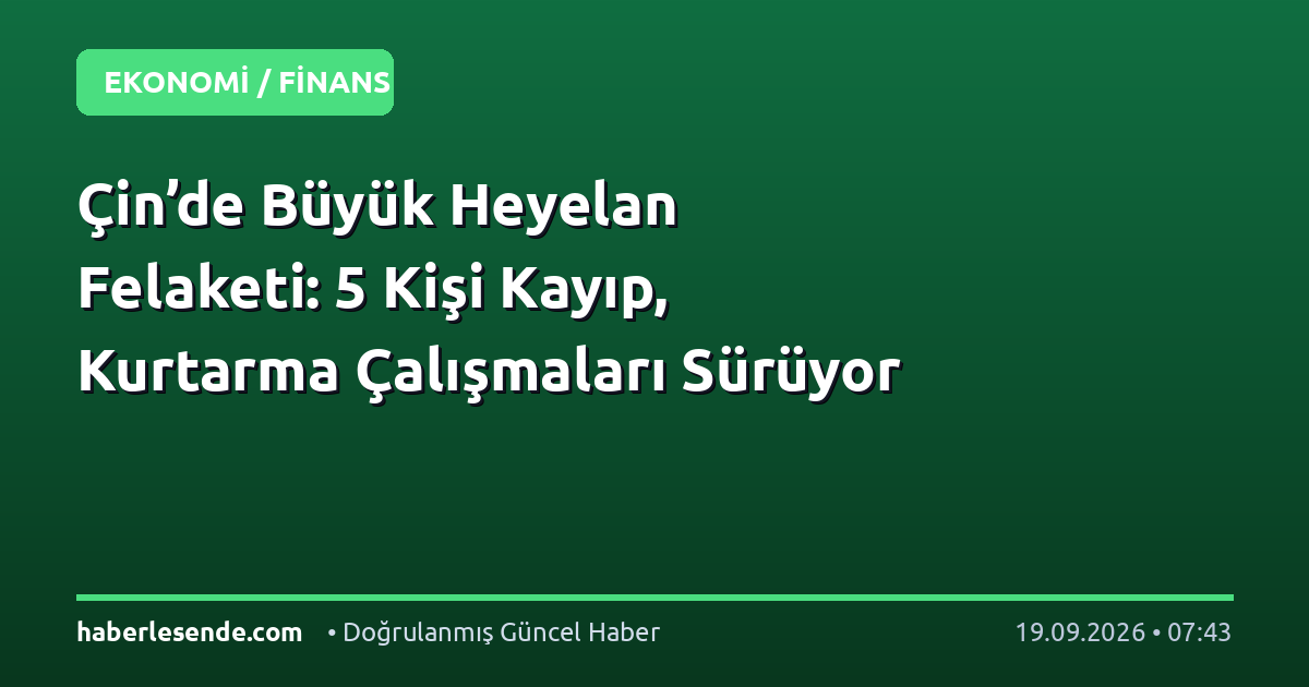 Çin’de Büyük Heyelan Felaketi: 5 Kişi Kayıp, Kurtarma Çalışmaları Sürüyor