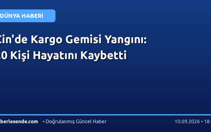 Çin'de Kargo Gemisi Yangını: 20 Kişi Hayatını Kaybetti