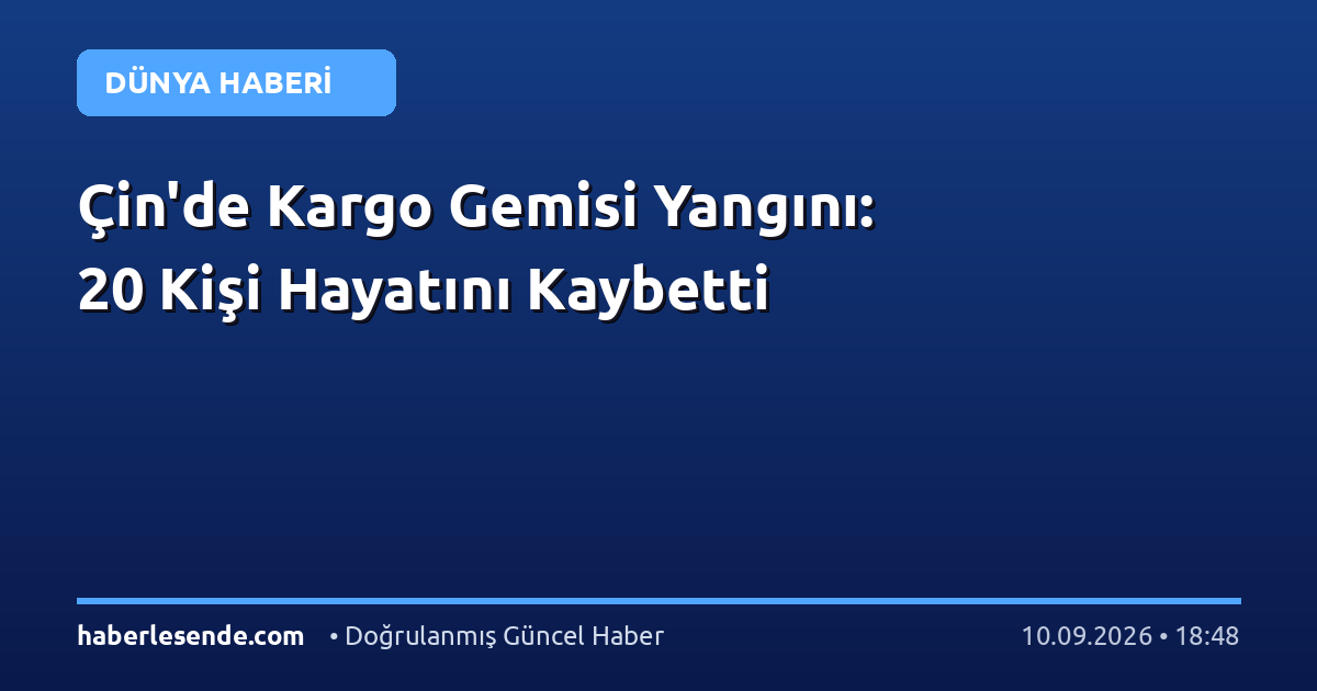 Çin'de Kargo Gemisi Yangını: 20 Kişi Hayatını Kaybetti