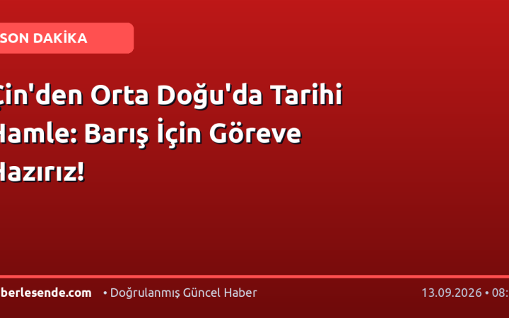 Çin'den Orta Doğu'da Tarihi Hamle: Barış İçin Göreve Hazırız!