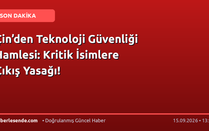 Çin’den Teknoloji Güvenliği Hamlesi: Kritik İsimlere Çıkış Yasağı!