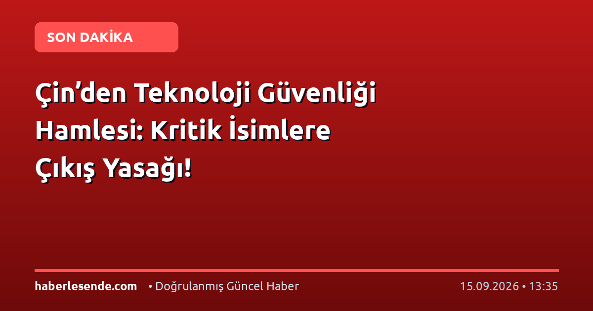Çin’den Teknoloji Güvenliği Hamlesi: Kritik İsimlere Çıkış Yasağı!
